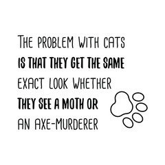 The problem with cats is that they get the same exact look whether they see a moth. Isolated Vector Quote
