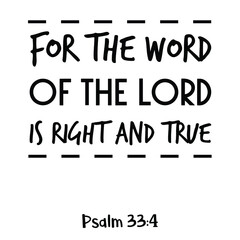 For the word of the Lord is right and true. Bible verse quote
