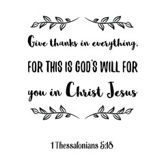 Give thanks in everything, for this is God’s will for you in Christ Jesus. Bible verse quote