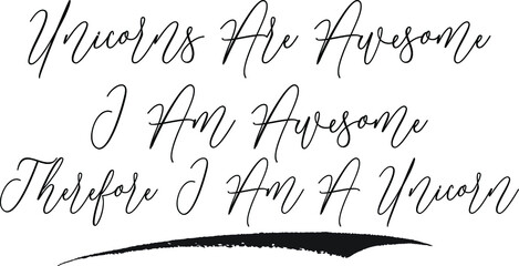 Unicorns Are Awesome I Am Awesome Therefore I Am A Unicorn Cursive Calligraphy White Color Text On Black Background