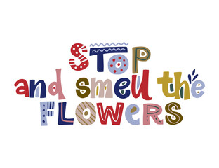 Stop and smell the flowers. Hand drawn vector lettering quote. Positive text illustration for greeting card, poster and apparel shirt design.