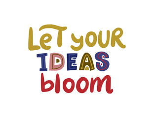 Let your ideas bloom. Hand drawn vector lettering quote. Positive text illustration for greeting card, poster and apparel shirt design. Creative mind.