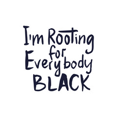 Im rooting for everybody black. Black lives matter. Vector lettering design poster. Hand drawn textured quote.