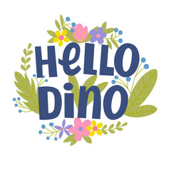Vector image with the inscription - hello dino, flowers and leaves. For the design of postcards, posters, prints for t-shirts, notebook covers, packages, banners