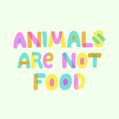 Animals are not food lettering quote. World vegetarian or vegan day card. Poster to support plant based nutrition. Colored letters font banner against slaughter. Design for prints, social media, ads.