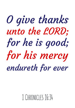 O give thanks unto the LORD; for he is good; for his mercy endureth for ever. Bible verse quote