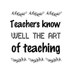 Teachers know well the art of teaching. Vector Quote