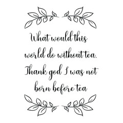 What would this world do without tea, Thank god I was not born before tea. Vector Quote