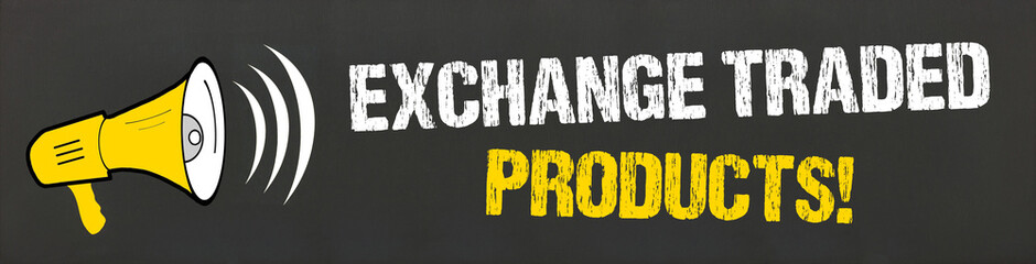 Exchange Traded Products! 