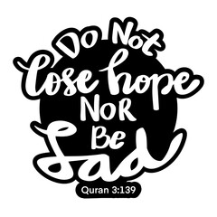 Do not lose hope nor be sad. Islamic quote.
