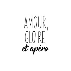 Love, glory and aperitif in French language. Lettering. Ink illustration. Modern brush calligraphy.