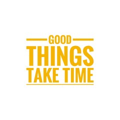 ''Good things take time''