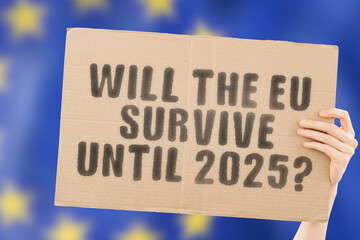 The question " Will the EU survive until 2025? " on a banner in men's hand with blurred European Union flag on the background. Separation. Political Crisis. Exit. Dividing