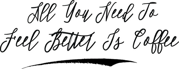 All You Need To Feel Better Is Coffee Brush Calligraphy Handwritten Typography Text on
White Background