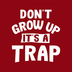 Funny quote. Don't grow up it's a trap. Best cool inspirational and motivational quote.