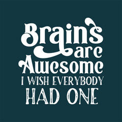 Funny quote. Brains are awesome I wish everybody had one.