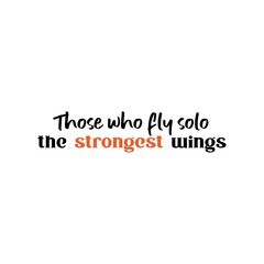 Those Who Fly Solo The Strongest Wings. Inspirational and Motivational Quotes Vector. Suitable for Cutting Sticker, Poster, Vinyl, Decals, Card, T-Shirt, Mug, and Various Other Prints.