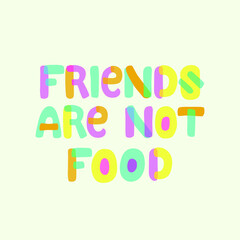 Friends are not food lettering quote. World vegan day card. Poster to support plant based nutrition. Colored letters font banner against slaughter. Design for print, poster, social media, ads.