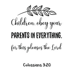 Children, obey your parents in everything, for this pleases the Lord. Bible verse quote