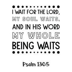 I wait for the Lord, my soul waits, and in his word my whole being waits. Bible verse quote