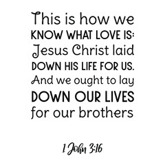 This is how we know what love is Jesus Christ laid down his life for us. Bible verse quote