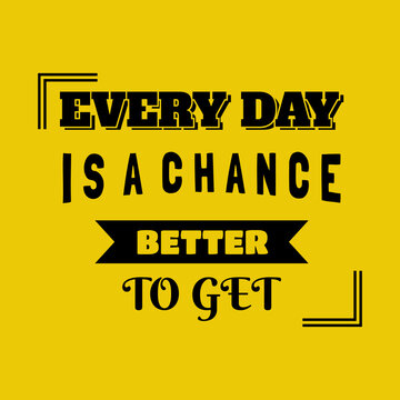 Every Day Is A Chance To Get Better