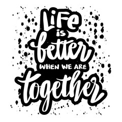 Life is better when we are together. Quote typography.