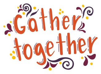 Lettering - Gather together. Thanksgiving holiday inscription. Abstract drawing with text isolated on white background.	