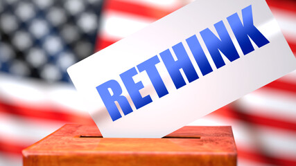 Fototapeta na wymiar Rethink and American elections, symbolized as ballot box with American flag in the background and a phrase Rethink on a ballot to show that Rethink is related to the elections, 3d illustration