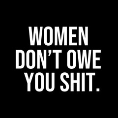 Women don't owe you shit