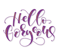 Hello gorgeous - hand written calligraphy, multicolored vector illustration for posters, photo overlays, greeting card, t-shirt print and social media.