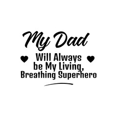 My Dad Will Always be My Living, Breathing Superhero. Inspirational and Motivational Quotes for Daddy. Suitable for Cutting Sticker, Poster, Vinyl, Decals, Card, T-Shirt, Mug, & Various Other Prints.