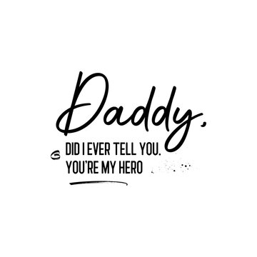 Daddy, Did I Ever Tell You. You're My Hero. Inspirational and Motivational Quotes for Daddy Vector. Suitable for Cutting Sticker, Poster, Vinyl, Decals, Card, T-Shirt, Mug, and Various Other Prints.