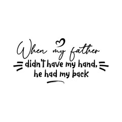 When My Father Didn't Have My Hand, He Had My Back. Inspirational and Motivational Quotes for Daddy. Suitable for Cutting Sticker, Poster, Vinyl, Decals, Card, T-Shirt, Mug, & Various Other Prints.