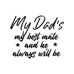 My Dad's My Best Mate and He Always Will Be. Inspirational and Motivational Quotes for Daddy. Suitable for Cutting Sticker, Poster, Vinyl, Decals, Card, T-Shirt, Mug, & Various Other Prints.