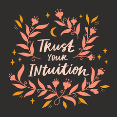 "Trust your intuition" slogan for t-shirt or greeting card design. Hand drawn lettering with floral elements. Vector illustration.