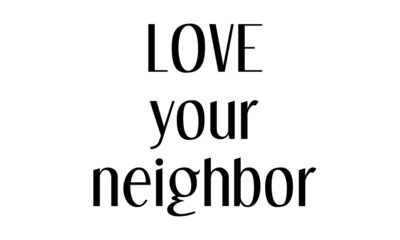 Love Your Neighbor,  Christian faith, Typography for print or use as poster, card, flyer or T Shirt