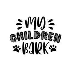 My Children Bark - funny text with paw print. Good for T shirt print, poster, card, home decor and gift design.