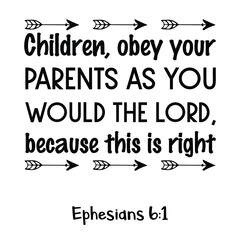  Children, obey your parents as you would the Lord, because this is right. Bible verse quote