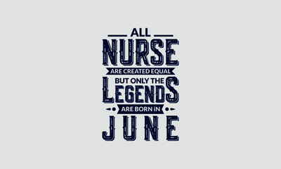 All Nurse Are Created Equal But Only The Legends Are Born In June