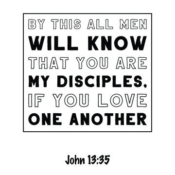 By this all men will know that you are my disciples, if you love one another. Bible verse quote