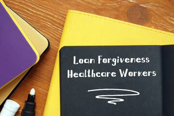 Financial concept meaning Loan Forgiveness Healthcare Workers with inscription on the sheet.