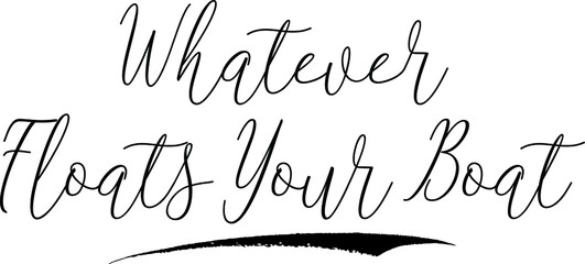 Whatever Floats Your BoatCursive Calligraphy White Color Text On Black Background