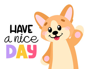 Cute dog in cartoon style. Pembroke welsh corgi with lettering Have a nice day. Vector illustration for print, cards, decor, posters, stickers.