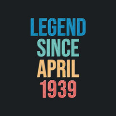 Legend since April 1939 - retro vintage birthday typography design for Tshirt