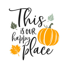 This is our happy place slogan inscription. Vector quotes. Illustration for Thanksgiving for prints on t-shirts and bags, posters, cards. Isolated on white background. Thanksgiving phrase, Hello fall.