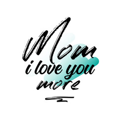 Mom I Love You More. Inspirational and Motivational Quotes for Mommy. Suitable for Cutting Sticker, Poster, Vinyl, Decals, Card, T-Shirt, Mug & Various Other Prints.