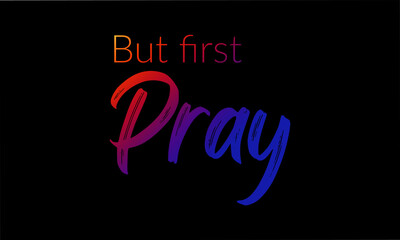 But First Pray, Christian faith, Typography for print or use as poster, card, flyer or Banner