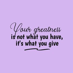 Your Greatness Is Not What You Have, It's What You Give. Inspirational and Motivational Quotes. Suitable For All Needs Both Digital and Print for Example Cutting Sticker, Poster, Vinyl, Decals,& Other