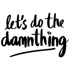 Let's Do The Damnthing lettering text, calligraphy banner with motivational words. Hand-drawn letters style typo.